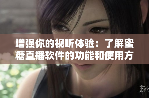 增強(qiáng)你的視聽體驗：了解蜜糖直播軟件的功能和使用方法