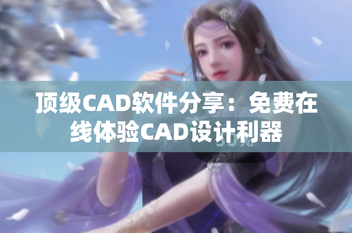 頂級CAD軟件分享：免費在線體驗CAD設(shè)計利器