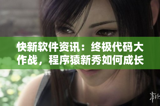 快新軟件資訊：終極代碼大作戰(zhàn)，程序猿新秀如何成長？