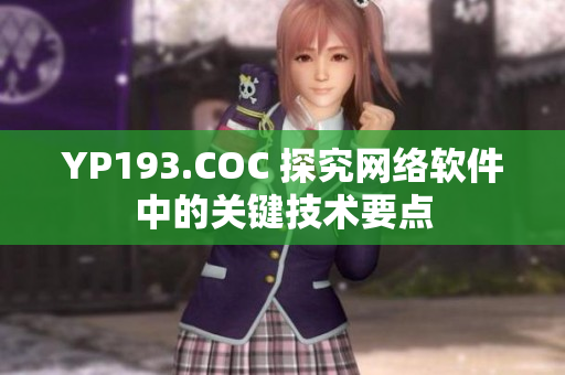 YP193.COC 探究網(wǎng)絡(luò)軟件中的關(guān)鍵技術(shù)要點(diǎn)
