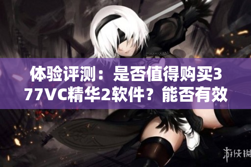 體驗評測：是否值得購買377VC精華2軟件？能否有效解決你的問題？