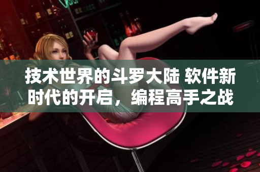 技術世界的斗羅大陸 軟件新時代的開啟，編程高手之戰(zhàn)