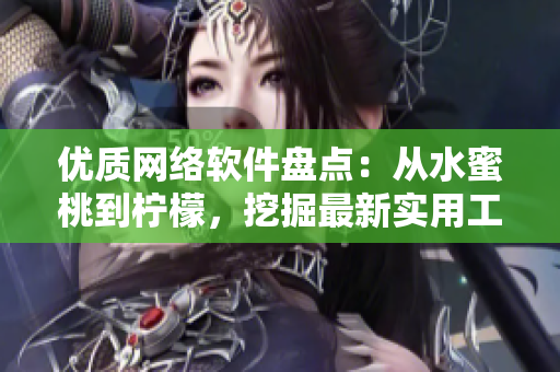 優(yōu)質(zhì)網(wǎng)絡(luò)軟件盤點(diǎn)：從水蜜桃到檸檬，挖掘最新實(shí)用工具