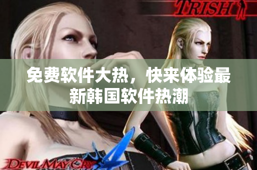 免費(fèi)軟件大熱，快來(lái)體驗(yàn)最新韓國(guó)軟件熱潮