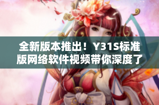 全新版本推出！Y31S標(biāo)準(zhǔn)版網(wǎng)絡(luò)軟件視頻帶你深度了解最佳實踐