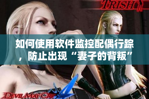 如何使用軟件監(jiān)控配偶行蹤，防止出現(xiàn)“妻子的背叛”