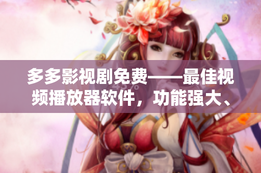 多多影視劇免費——最佳視頻播放器軟件，功能強大、畫質清晰！