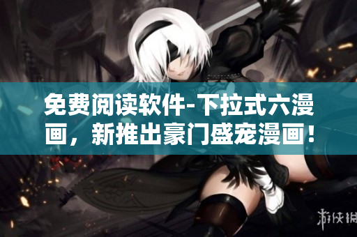 免費(fèi)閱讀軟件-下拉式六漫畫，新推出豪門盛寵漫畫！