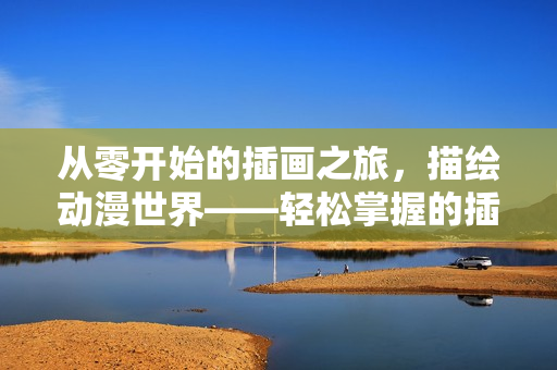 從零開(kāi)始的插畫(huà)之旅，描繪動(dòng)漫世界——輕松掌握的插畫(huà)制作軟件