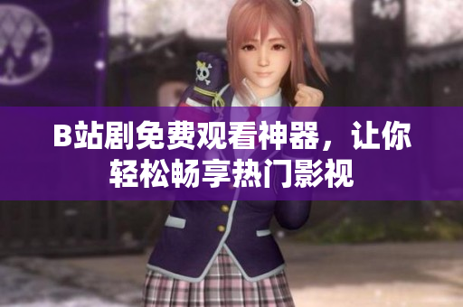 B站劇免費(fèi)觀看神器，讓你輕松暢享熱門影視