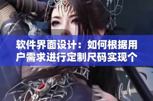 軟件界面設(shè)計(jì)：如何根據(jù)用戶(hù)需求進(jìn)行定制尺碼實(shí)現(xiàn)個(gè)性化體驗(yàn)