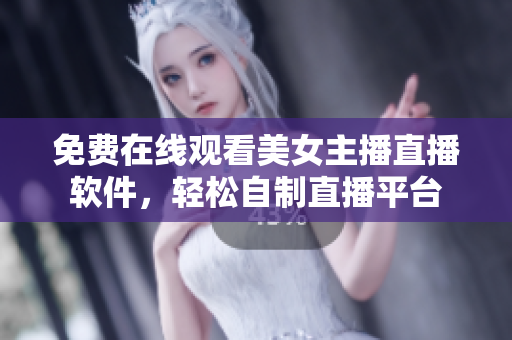 免費(fèi)在線觀看美女主播直播軟件，輕松自制直播平臺(tái)
