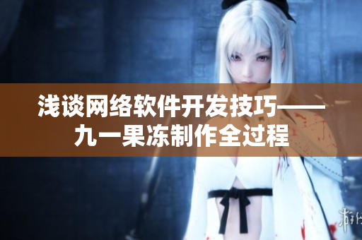 淺談網(wǎng)絡軟件開發(fā)技巧——九一果凍制作全過程