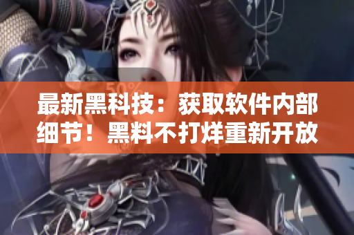 最新黑科技：獲取軟件內(nèi)部細(xì)節(jié)！黑料不打烊重新開放！