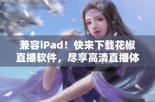 兼容iPad！快來(lái)下載花椒直播軟件，盡享高清直播體驗(yàn)