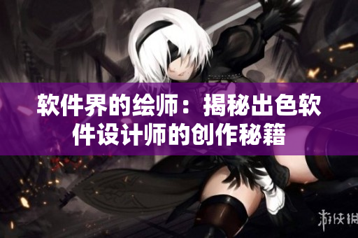 軟件界的繪師：揭秘出色軟件設(shè)計師的創(chuàng)作秘籍