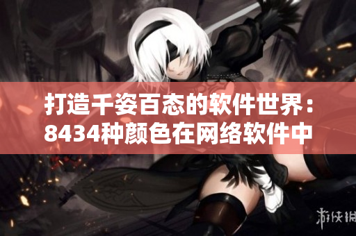 打造千姿百態(tài)的軟件世界：8434種顏色在網(wǎng)絡(luò)軟件中的應(yīng)用介紹