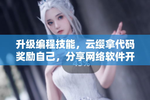 升級(jí)編程技能，云纓拿代碼獎(jiǎng)勵(lì)自己，分享網(wǎng)絡(luò)軟件開(kāi)發(fā)經(jīng)驗(yàn)