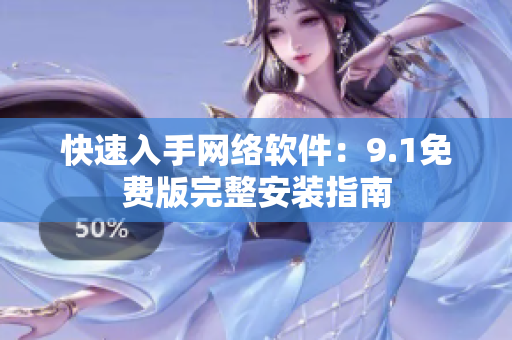 快速入手網(wǎng)絡(luò)軟件：9.1免費(fèi)版完整安裝指南