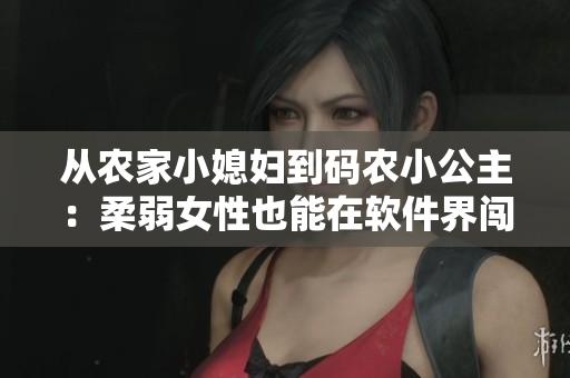 從農(nóng)家小媳婦到碼農(nóng)小公主：柔弱女性也能在軟件界闖出一片天地！
