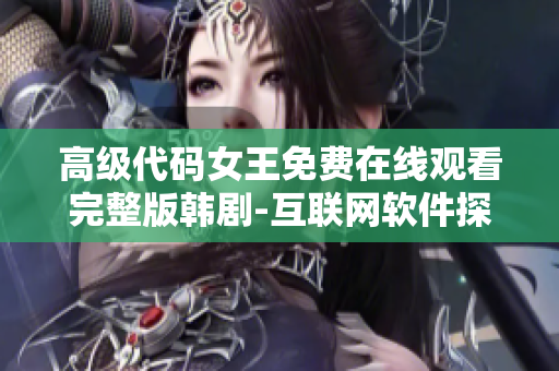 高級代碼女王免費(fèi)在線觀看完整版韓劇-互聯(lián)網(wǎng)軟件探秘