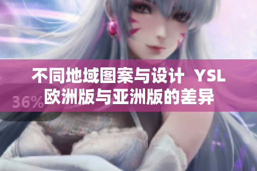 不同地域圖案與設(shè)計(jì)  YSL歐洲版與亞洲版的差異