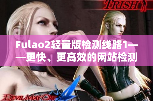 Fulao2輕量版檢測(cè)線路1——更快、更高效的網(wǎng)站檢測(cè)體驗(yàn)