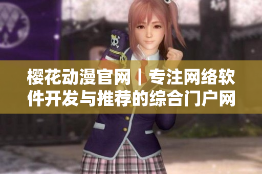 櫻花動漫官網｜專注網絡軟件開發(fā)與推薦的綜合門戶網站