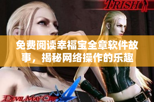 免費(fèi)閱讀幸福寶全章軟件故事，揭秘網(wǎng)絡(luò)操作的樂趣