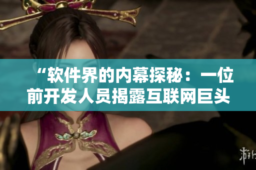 “軟件界的內(nèi)幕探秘：一位前開發(fā)人員揭露互聯(lián)網(wǎng)巨頭代碼泄露的真相”