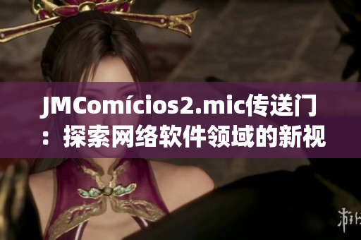 JMComícios2.mic傳送門：探索網(wǎng)絡(luò)軟件領(lǐng)域的新視角