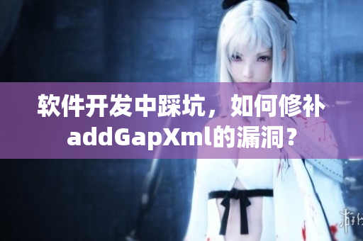 軟件開發(fā)中踩坑，如何修補(bǔ)addGapXml的漏洞？
