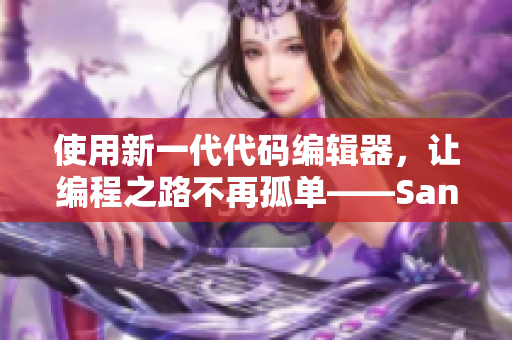 使用新一代代碼編輯器，讓編程之路不再孤單——Sana的歌詞啟示錄