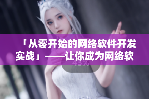 「從零開始的網(wǎng)絡(luò)軟件開發(fā)實(shí)戰(zhàn)」——讓你成為網(wǎng)絡(luò)軟件領(lǐng)域的技術(shù)高手