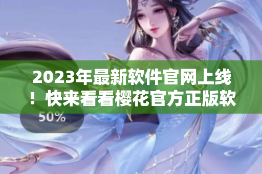 2023年最新軟件官網(wǎng)上線！快來看看櫻花官方正版軟件入口！