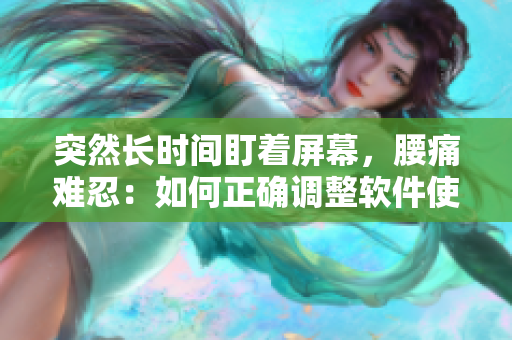 突然長時間盯著屏幕，腰痛難忍：如何正確調(diào)整軟件使用姿勢？