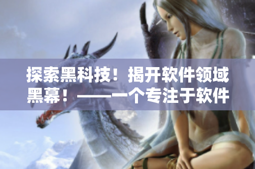 探索黑科技！揭開(kāi)軟件領(lǐng)域黑幕！——一個(gè)專注于軟件黑科技的編輯
