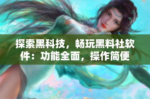 探索黑科技，暢玩黑料社軟件：功能全面，操作簡便