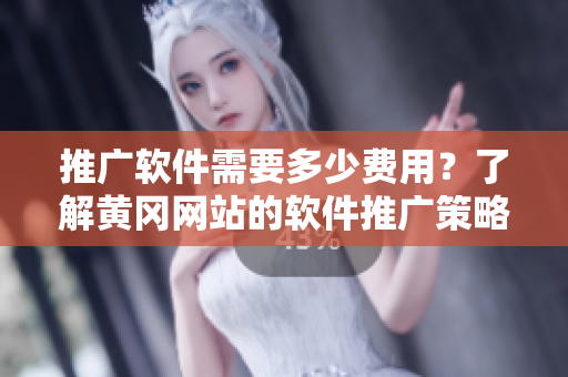 推廣軟件需要多少費(fèi)用？了解黃岡網(wǎng)站的軟件推廣策略