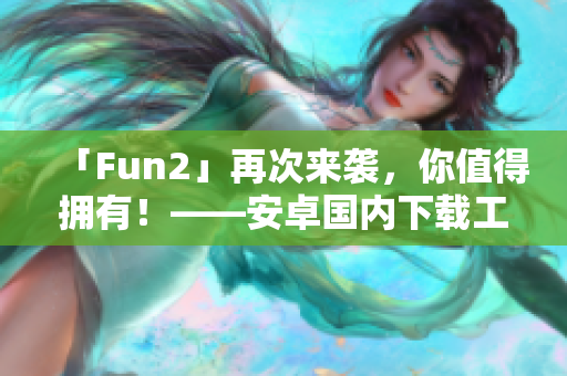 「Fun2」再次來襲，你值得擁有！——安卓國內(nèi)下載工具