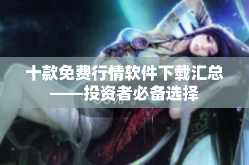 十款免費(fèi)行情軟件下載匯總——投資者必備選擇