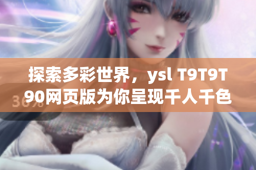 探索多彩世界，ysl T9T9T90網(wǎng)頁版為你呈現(xiàn)千人千色