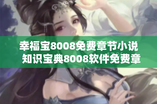 幸福寶8008免費(fèi)章節(jié)小說(shuō)  知識(shí)寶典8008軟件免費(fèi)章節(jié)盡在掌握
