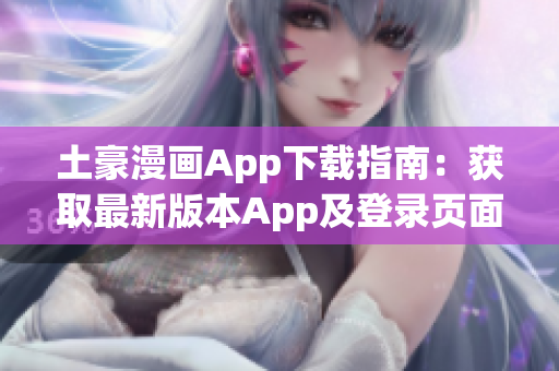 土豪漫畫App下載指南：獲取最新版本App及登錄頁面入口