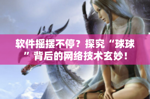 軟件搖擺不停？探究“球球”背后的網(wǎng)絡(luò)技術(shù)玄妙！