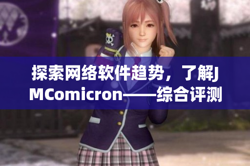 探索網(wǎng)絡(luò)軟件趨勢，了解JMComicron——綜合評測、詳解功能與優(yōu)化方案