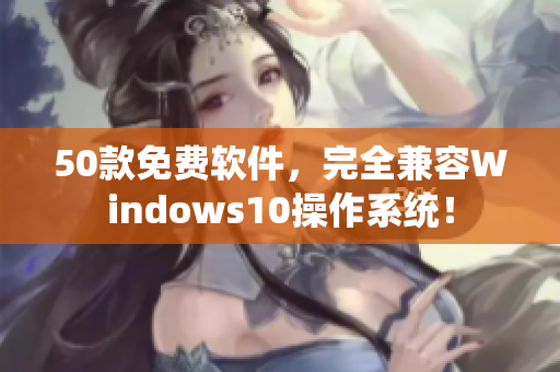 50款免費(fèi)軟件，完全兼容Windows10操作系統(tǒng)！
