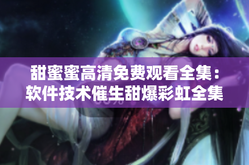 甜蜜蜜高清免費(fèi)觀看全集：軟件技術(shù)催生甜爆彩虹全集免費(fèi)在線播放