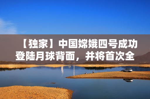 【獨(dú)家】中國(guó)嫦娥四號(hào)成功登陸月球背面，并將首次全景直播傳回地球