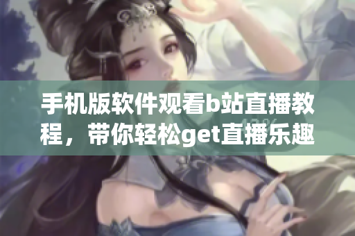 手機版軟件觀看b站直播教程，帶你輕松get直播樂趣